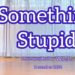 Something Stupid