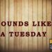 Sounds Like a Tuesday