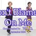 Don’t Blame It On Me